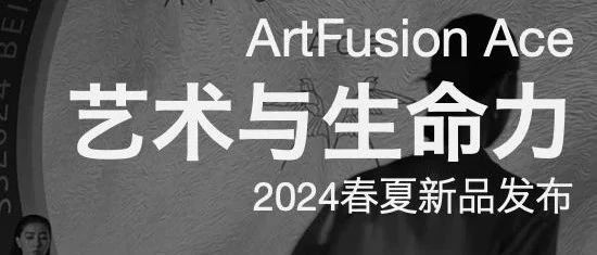 时尚品牌丨ArtFusion Ace艺术与生命力2024春夏新品发布